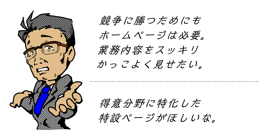 まずホームページをもっておきたい。ビジネスをイメージさせる整然としたものがいい。得意分野に特化した特設ページがほしいな。